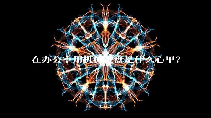 在办公室用机械键盘是什么心里？