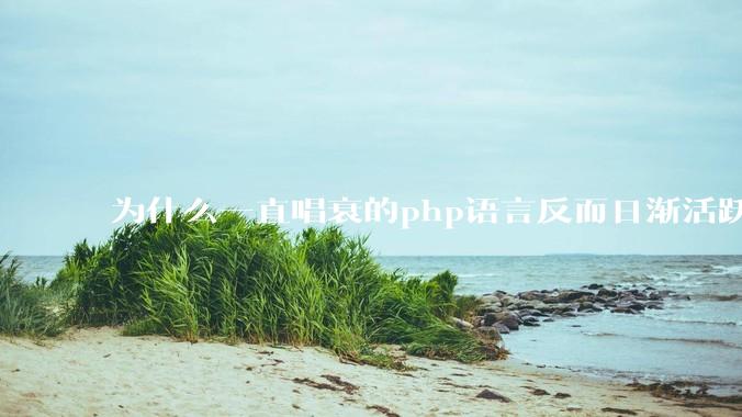 为什么一直唱衰的php语言反而日渐活跃？