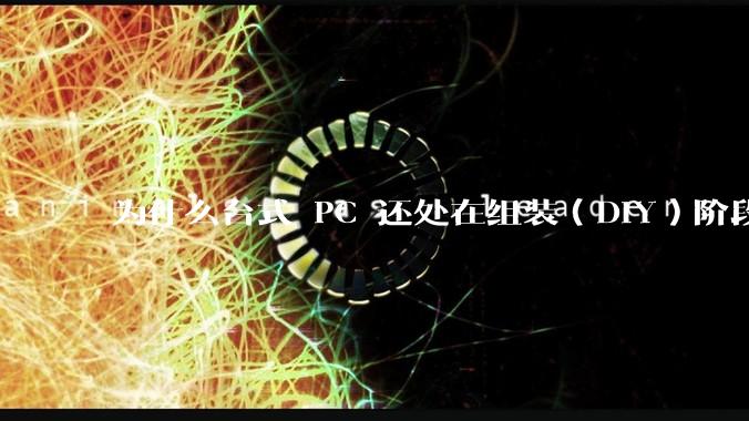 为什么台式 PC 还处在组装（DIY）阶段？