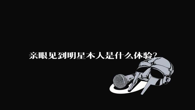 亲眼见到明星本人是什么体验？