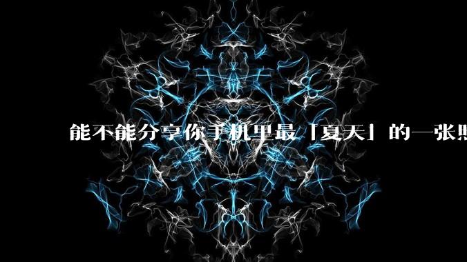 能不能分享你手机里最「夏天」的一张照片？