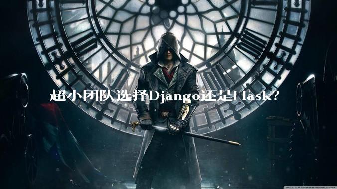 超小团队选择Django还是Flask？
