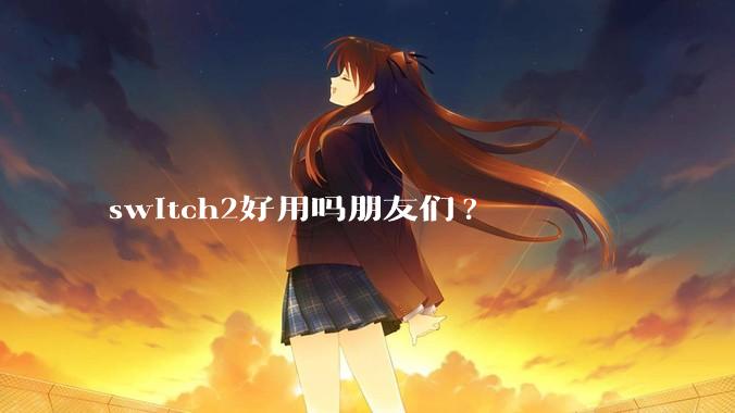 switch2好用吗朋友们?