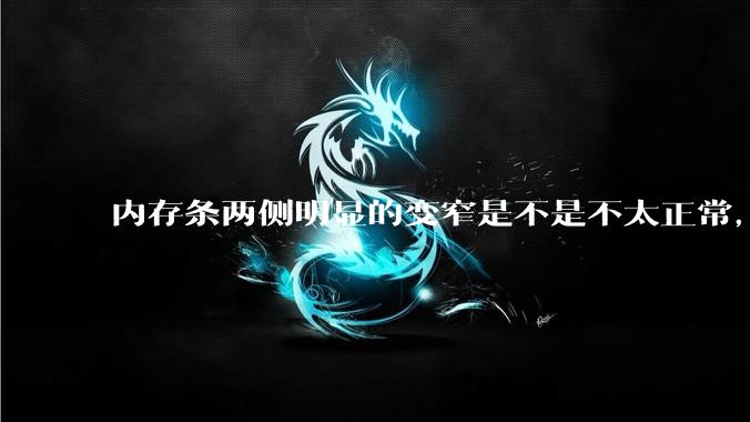 内存条两侧明显的变窄是不是不太正常，是什么原因导致的呢?