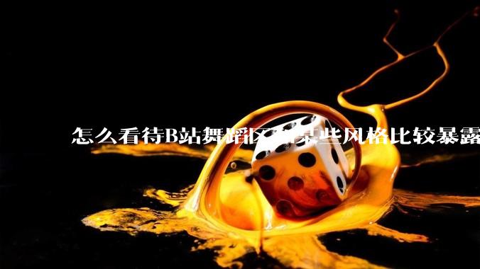 怎么看待B站舞蹈区和某些风格比较暴露的up？