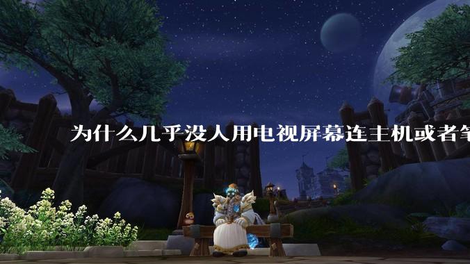 为什么几乎没人用电视屏幕连主机或者笔记本当显示器？