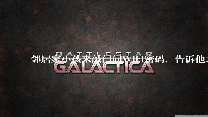 邻居家小孩来敲门问WiFi密码，告诉他之后，他竟然几部手机电视全用上。你说该怎么办？