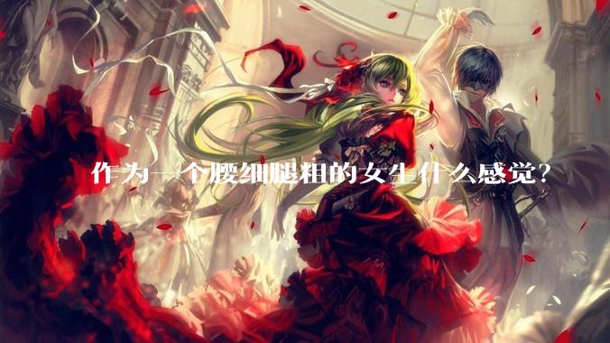 作为一个腰细腿粗的女生什么感觉？