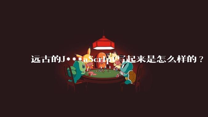 远古的J***aScript写起来是怎么样的?