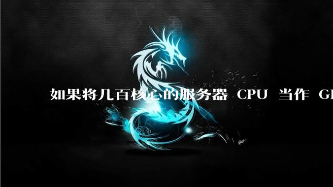 如果将几百核心的服务器 CPU 当作 GPU 使用，会发生什么？
