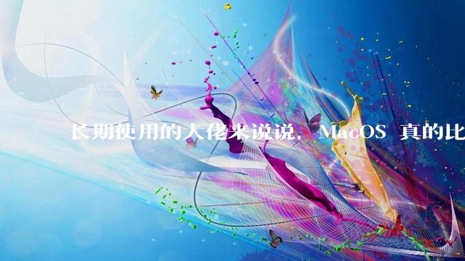 长期使用的大佬来说说，MacOS 真的比 Windows 稳定吗？