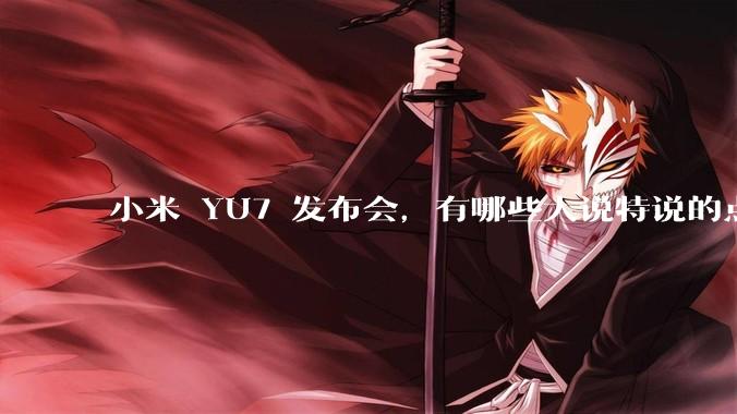 小米 YU7 发布会，有哪些大说特说的点其实是行业基操？