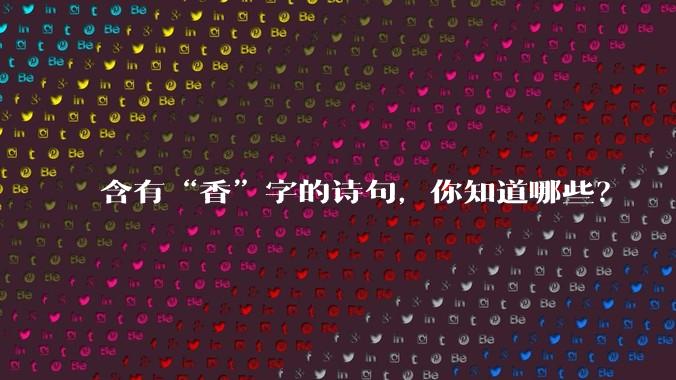 含有“香”字的诗句，你知道哪些？