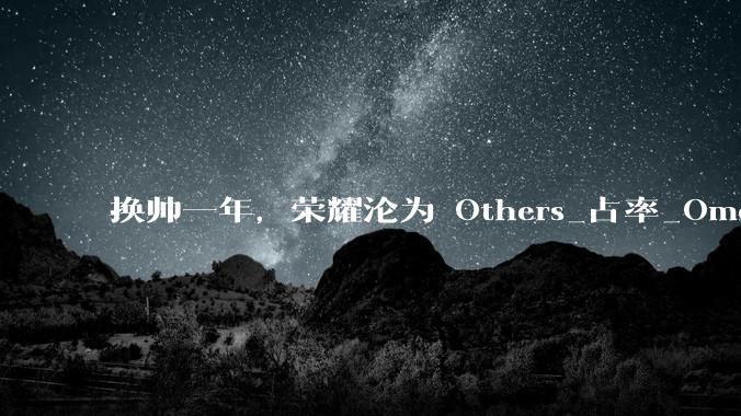 换帅一年，荣耀沦为 Others_占率_Omdia_市场