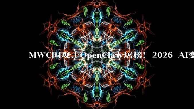 MWC围观、OpenClaw屠榜！2026 AI变天：从“陪聊”到“干活”，中国模型成全球开发者首选_Flash_Step_Agent