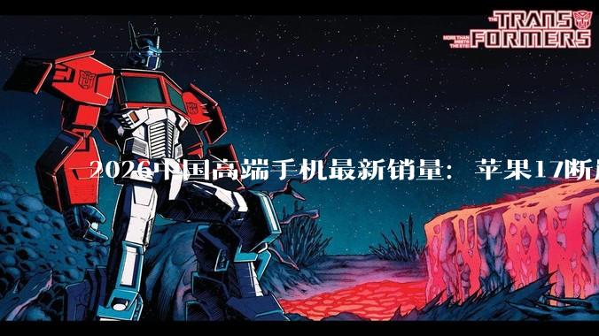 2026中国高端手机最新销量：苹果17断崖领先 华为Mate 80国产第一_系列_Ultra_Find