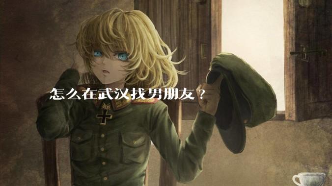 怎么在武汉找男朋友?