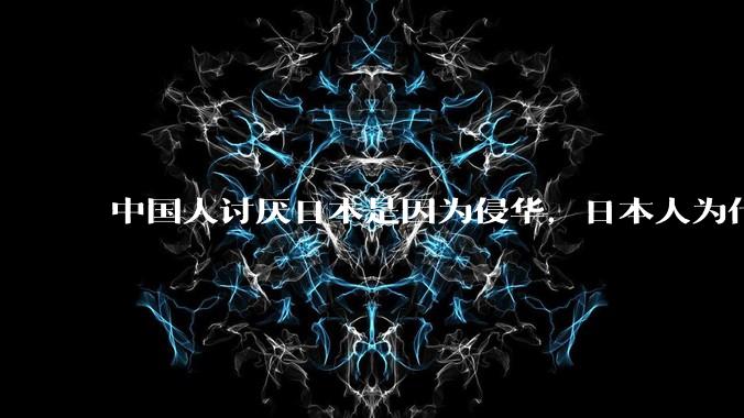 中国人讨厌日本是因为侵华，日本人为什么讨厌中国？