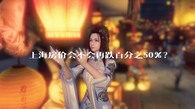 上海房价会不会再跌百分之50%？