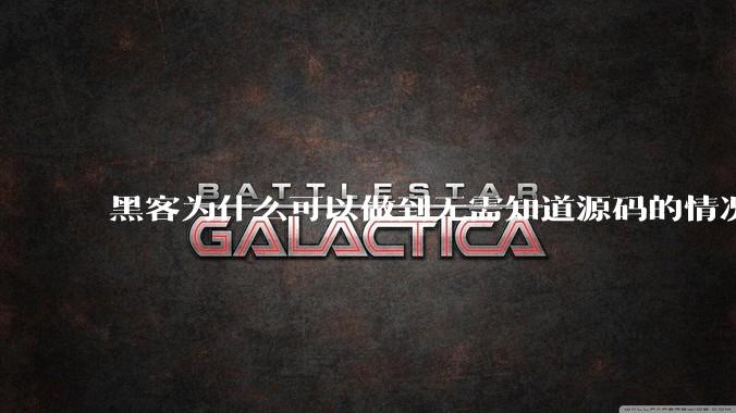 黑客为什么可以做到无需知道源码的情况下找出系统漏洞？