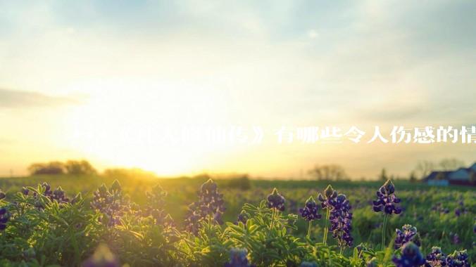 ***《凡人修仙传》有哪些令人伤感的情节？