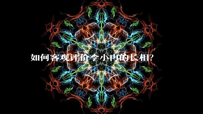 如何客观评价李小冉的长相？