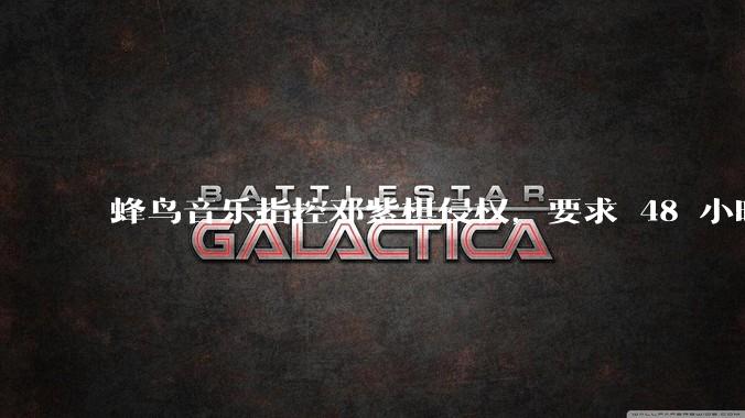 蜂鸟音乐指控邓紫棋侵权，要求 48 小时内下架重录歌曲，邓紫棋回应「不会下架」，这一指控合理吗？