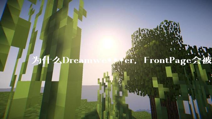 为什么Dreamwe***er，FrontPage会被淘汰？
