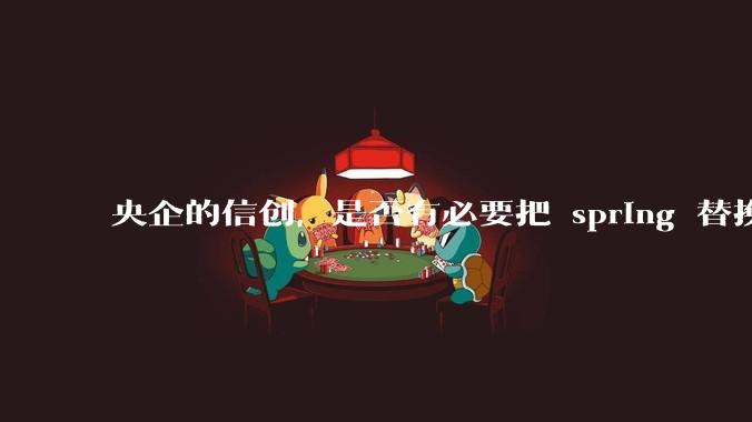 央企的信创，是否有必要把 spring 替换成国产的 solon ？