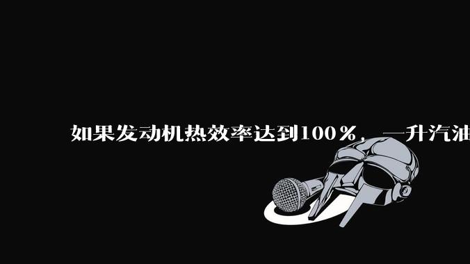 如果发动机热效率达到100%，一升汽油大概可以让汽车行驶多少公里？