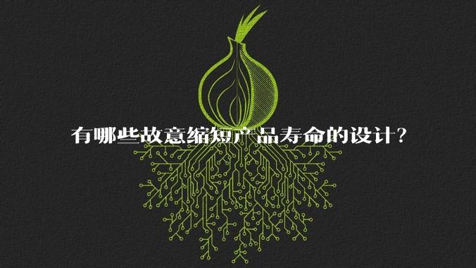 有哪些故意缩短产品寿命的设计？