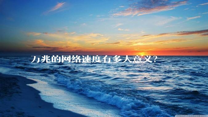 万兆的网络速度有多大意义？