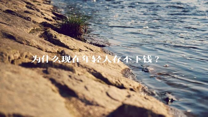 为什么现在年轻人存不下钱?