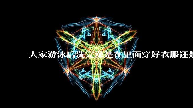 大家游泳后洗完澡是在里面穿好衣服还是裸着出来穿衣服呢？