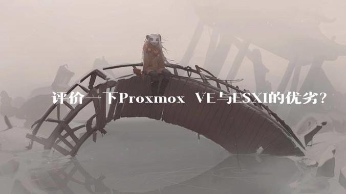 评价一下Proxmox VE与ESXi的优劣？