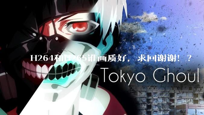 H264和H265谁画质好，求回谢谢！？