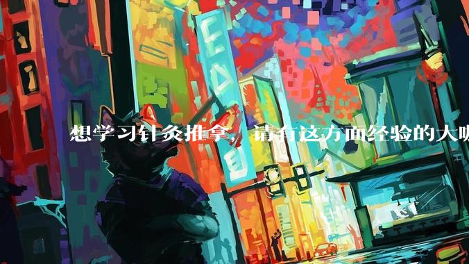 想学习针灸推拿，请有这方面经验的大咖们，给些建议和学习路径，万分感谢。？