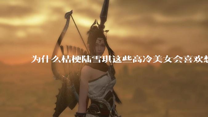 为什么桔梗陆雪琪这些高冷美女会喜欢想往平凡男主?