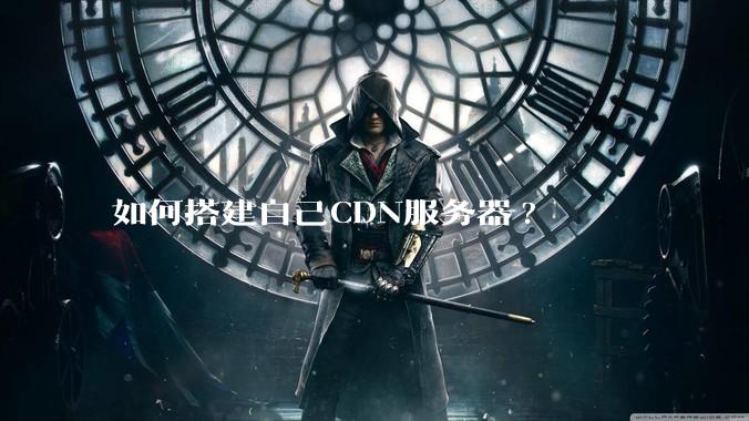 如何搭建自己CDN服务器?