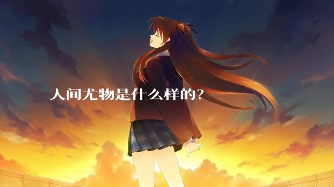 人间尤物是什么样的？