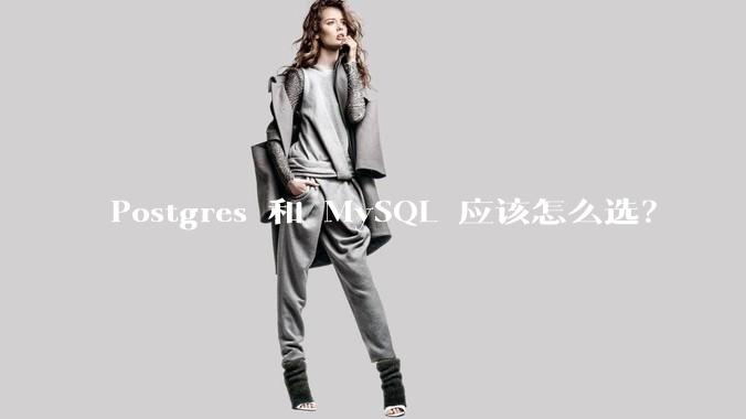 Postgres 和 MySQL 应该怎么选？