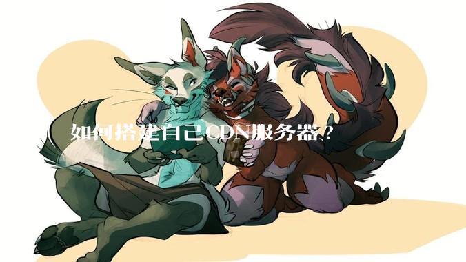 如何搭建自己CDN服务器?