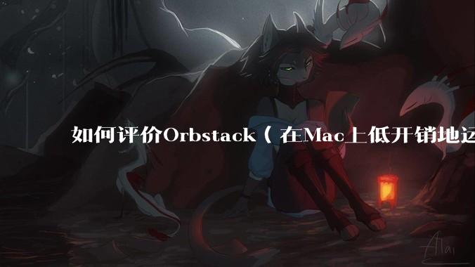 如何评价Orbstack（在Mac上低开销地运行容器和Linux）？