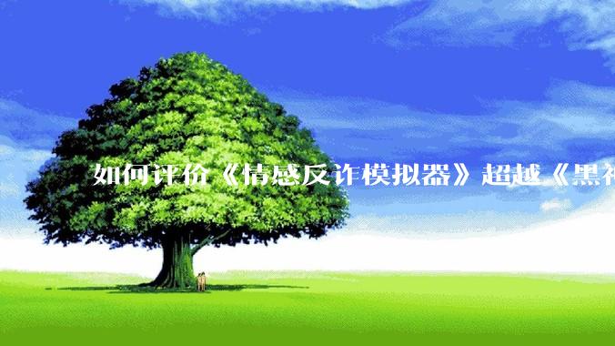 如何评价《情感反诈模拟器》超越《黑神话：悟空》登顶 Steam 中国区热销榜？