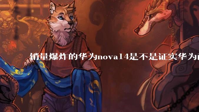 销量爆炸的华为nova14是不是证实华为已经腾出精力来收复中端市场了？