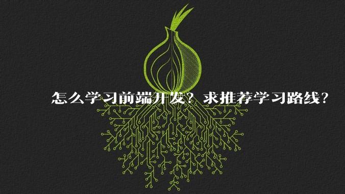 怎么学习前端开发？求推荐学习路线？