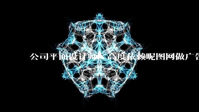 公司平面设计师，高度依赖昵图网做广告设计你觉得是在搞设计吗？