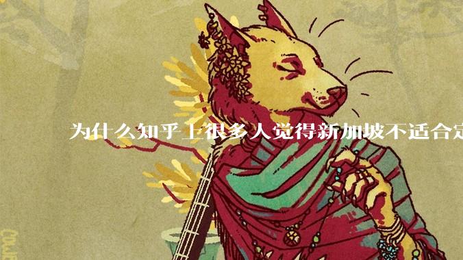 为什么知乎上很多人觉得新加坡不适合定居？