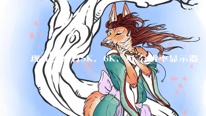 现在已经有5K、6K、8K分辨率显示器，那么8K之后是什么？