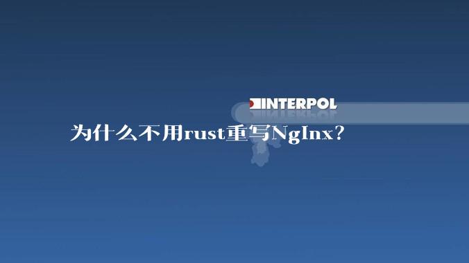 为什么不用rust重写Nginx？